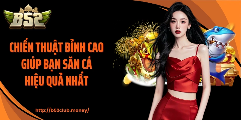 Chiến thuật đỉnh cao giúp bạn săn cá hiệu quả nhất